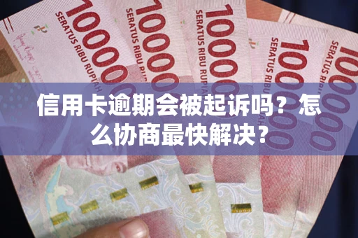 北京信用卡逾期会被起诉吗？怎么协商最快解决？