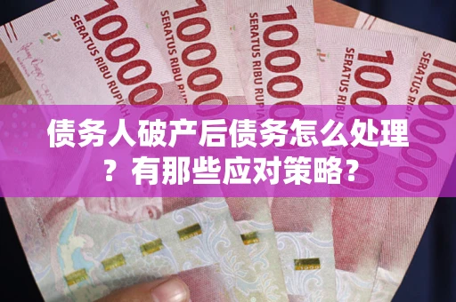 北京债务人破产后债务怎么处理？有那些应对策略？