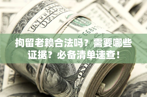 北京拘留老赖合法吗？需要哪些证据？必备清单速查！
