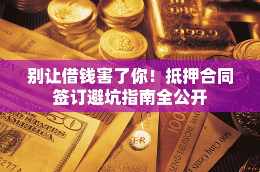 北京别让借钱害了你！抵押合同签订避坑指南全公开