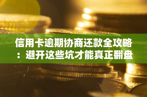 北京信用卡逾期协商还款全攻略：避开这些坑才能真正翻盘