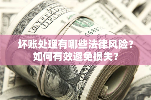 北京坏账处理有哪些法律风险？如何有效避免损失？
