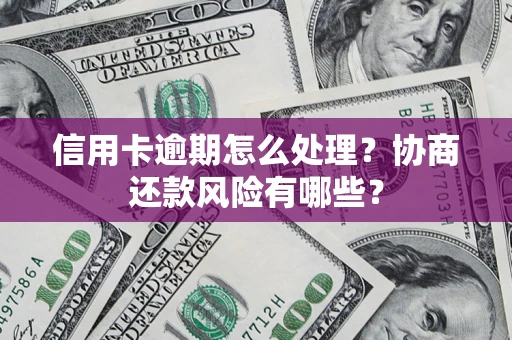 北京信用卡逾期怎么处理？协商还款风险有哪些？